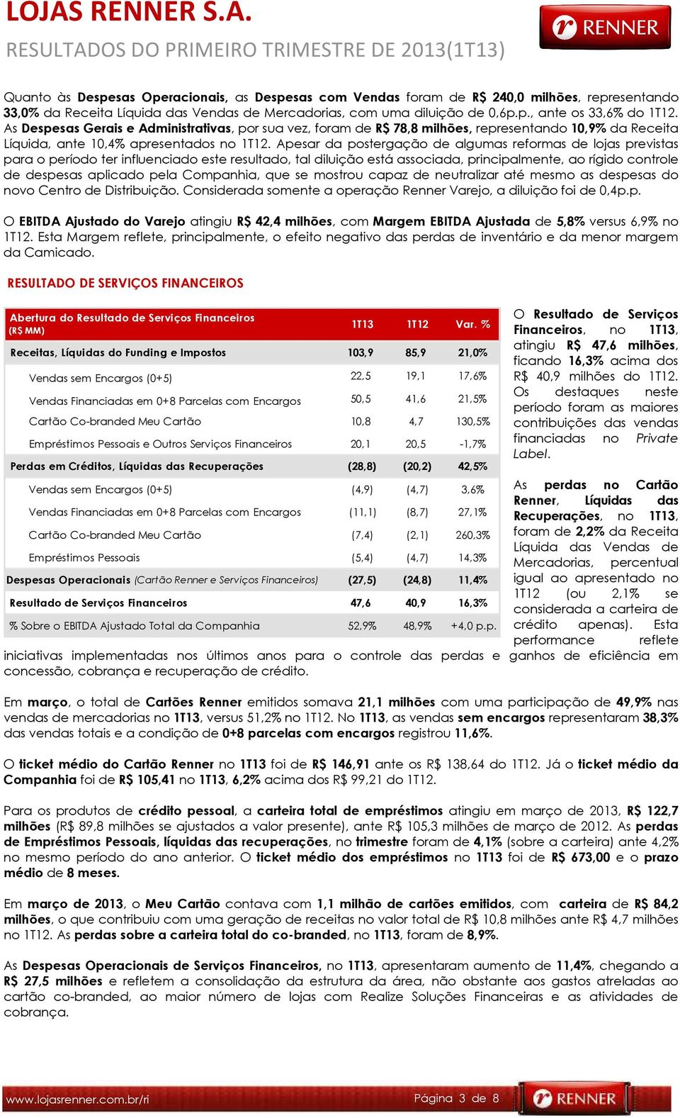 Apesar da postergação de algumas reformas de lojas previstas para o período ter influenciado este resultado, tal diluição está associada, principalmente, ao rígido controle de despesas aplicado pela