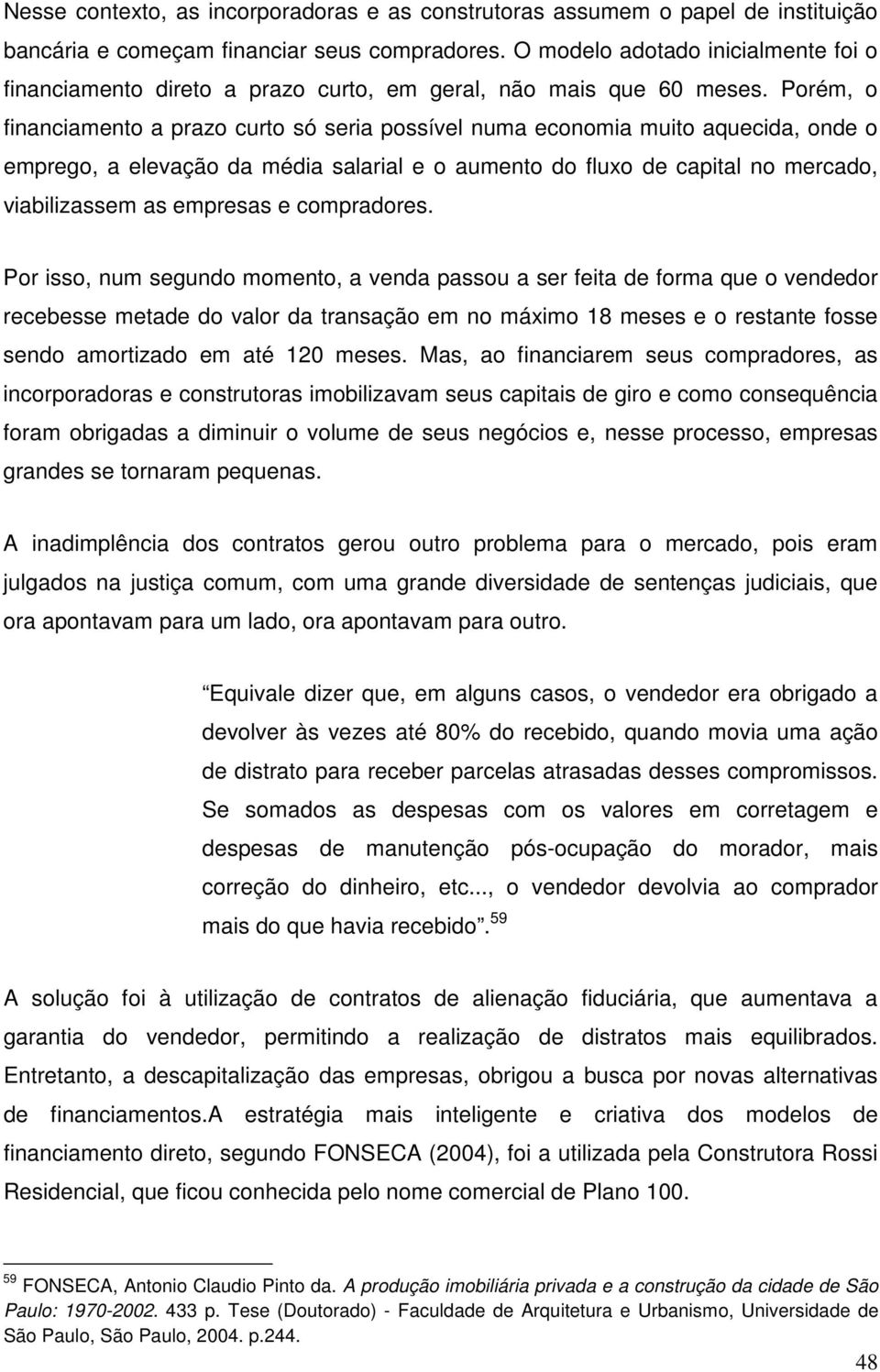 Porém, o financiamento a prazo curto só seria possível numa economia muito aquecida, onde o emprego, a elevação da média salarial e o aumento do fluxo de capital no mercado, viabilizassem as empresas