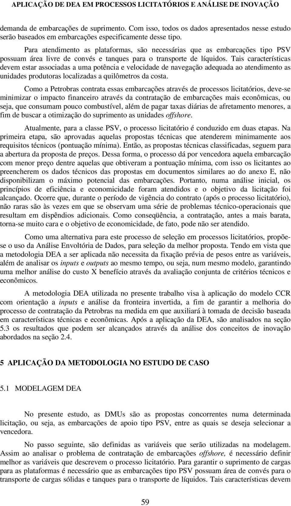 Tais características devem estar associadas a uma potência e velocidade de navegação adequada ao atendimento as unidades produtoras localizadas a quilômetros da costa.