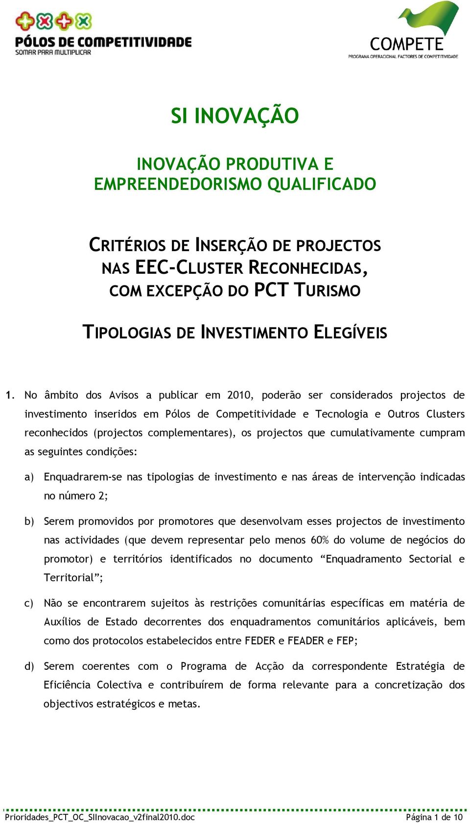 complementares), os projectos que cumulativamente cumpram as seguintes condições: a) Enquadrarem-se nas tipologias de investimento e nas áreas de intervenção indicadas no número 2; b) Serem