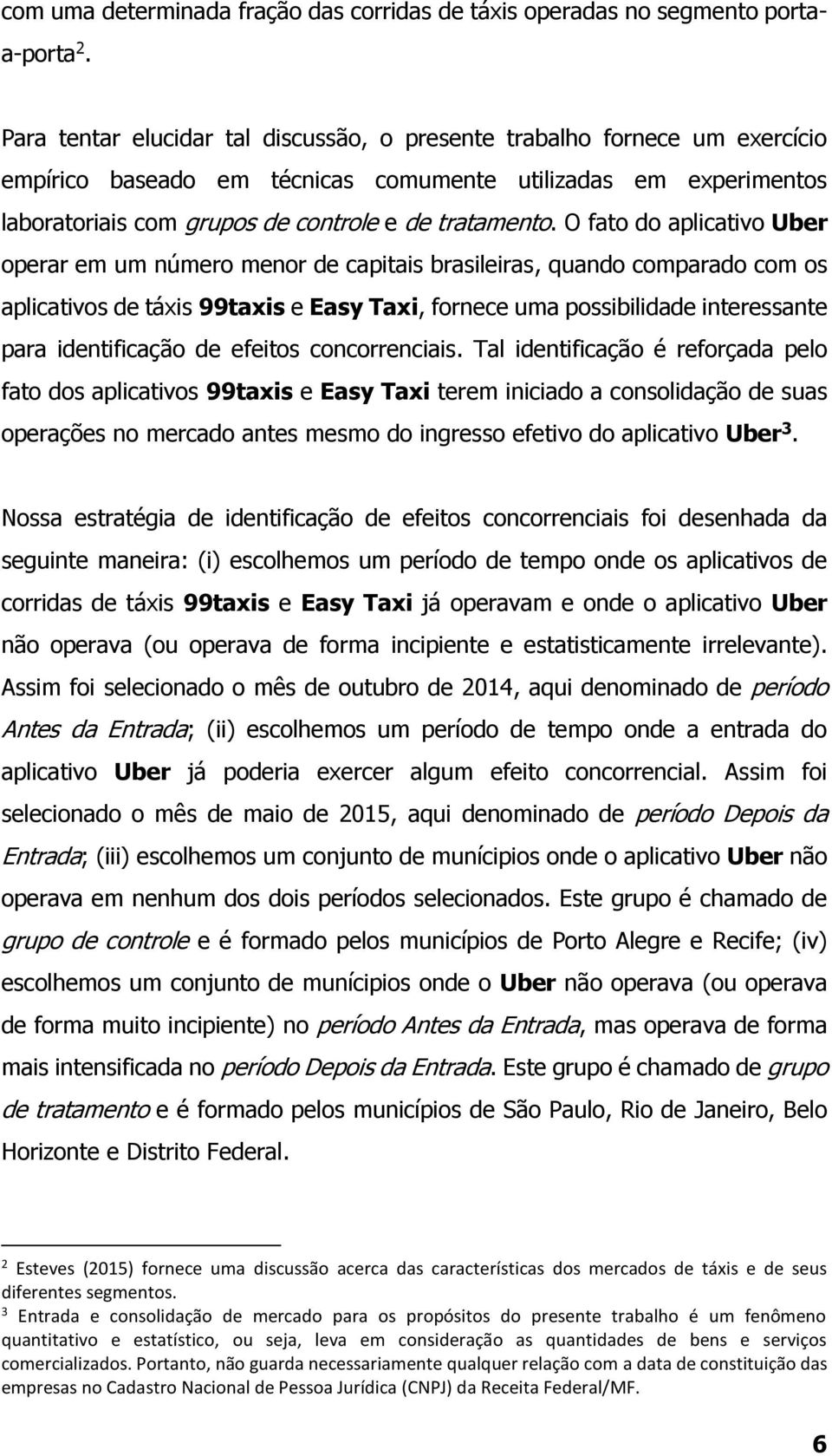 O fato do aplicativo Uber operar em um número menor de capitais brasileiras, quando comparado com os aplicativos de táxis 99taxis e Easy Taxi, fornece uma possibilidade interessante para