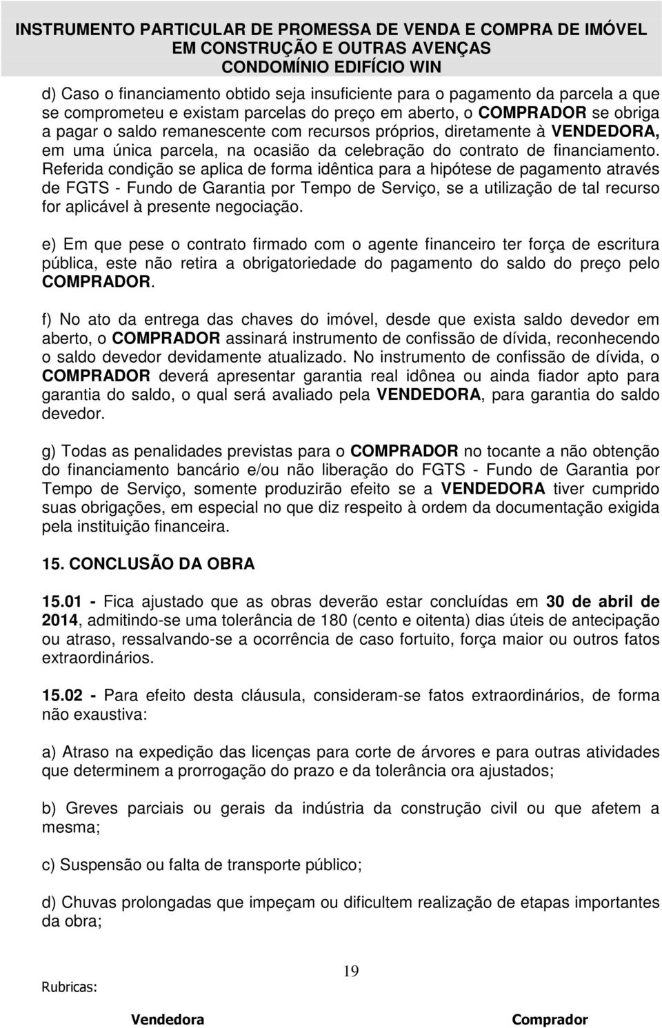 Referida condição se aplica de forma idêntica para a hipótese de pagamento através de FGTS - Fundo de Garantia por Tempo de Serviço, se a utilização de tal recurso for aplicável à presente negociação.