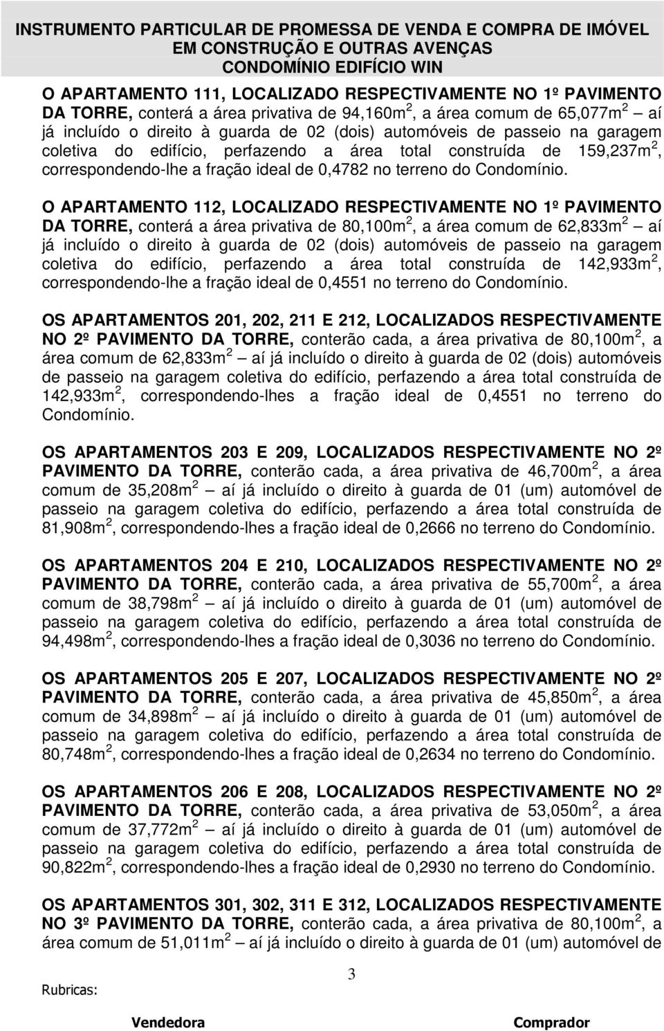 O APARTAMENTO 112, LOCALIZADO RESPECTIVAMENTE NO 1º PAVIMENTO DA TORRE, conterá a área privativa de 80,100m 2, a área comum de 62,833m 2 aí já incluído o direito à guarda de 02 (dois) automóveis de