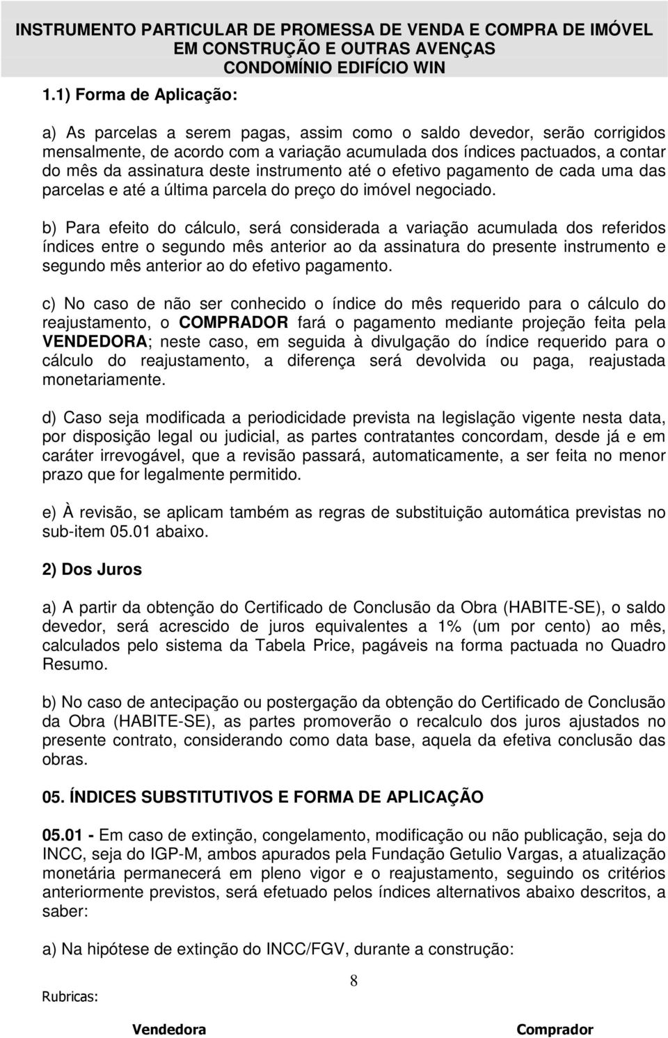 b) Para efeito do cálculo, será considerada a variação acumulada dos referidos índices entre o segundo mês anterior ao da assinatura do presente instrumento e segundo mês anterior ao do efetivo