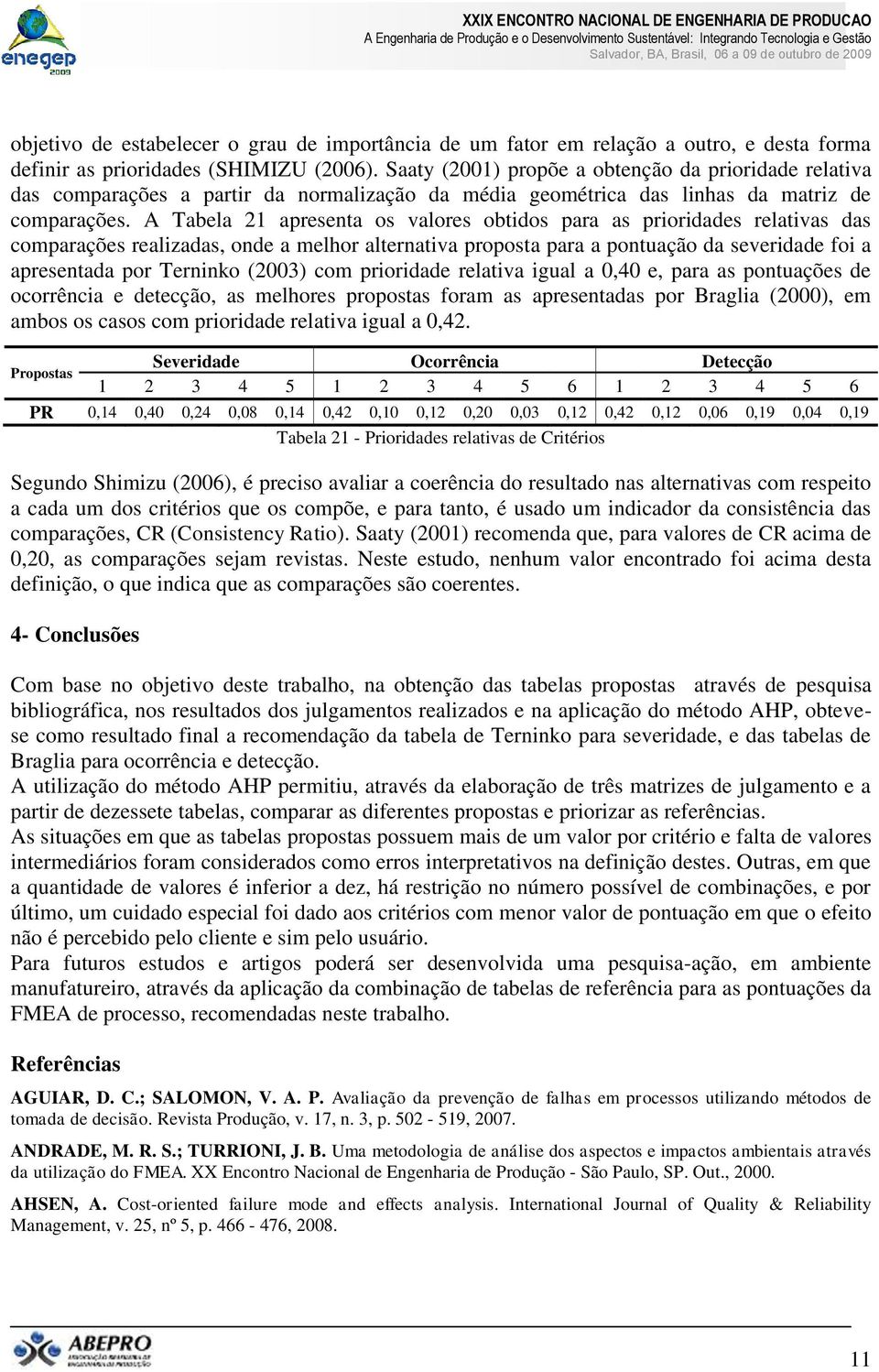 A Tabela 21 apresenta os valores obtidos para as prioridades relativas das comparações realizadas, onde a melhor alternativa proposta para a pontuação da severidade foi a apresentada por Terninko