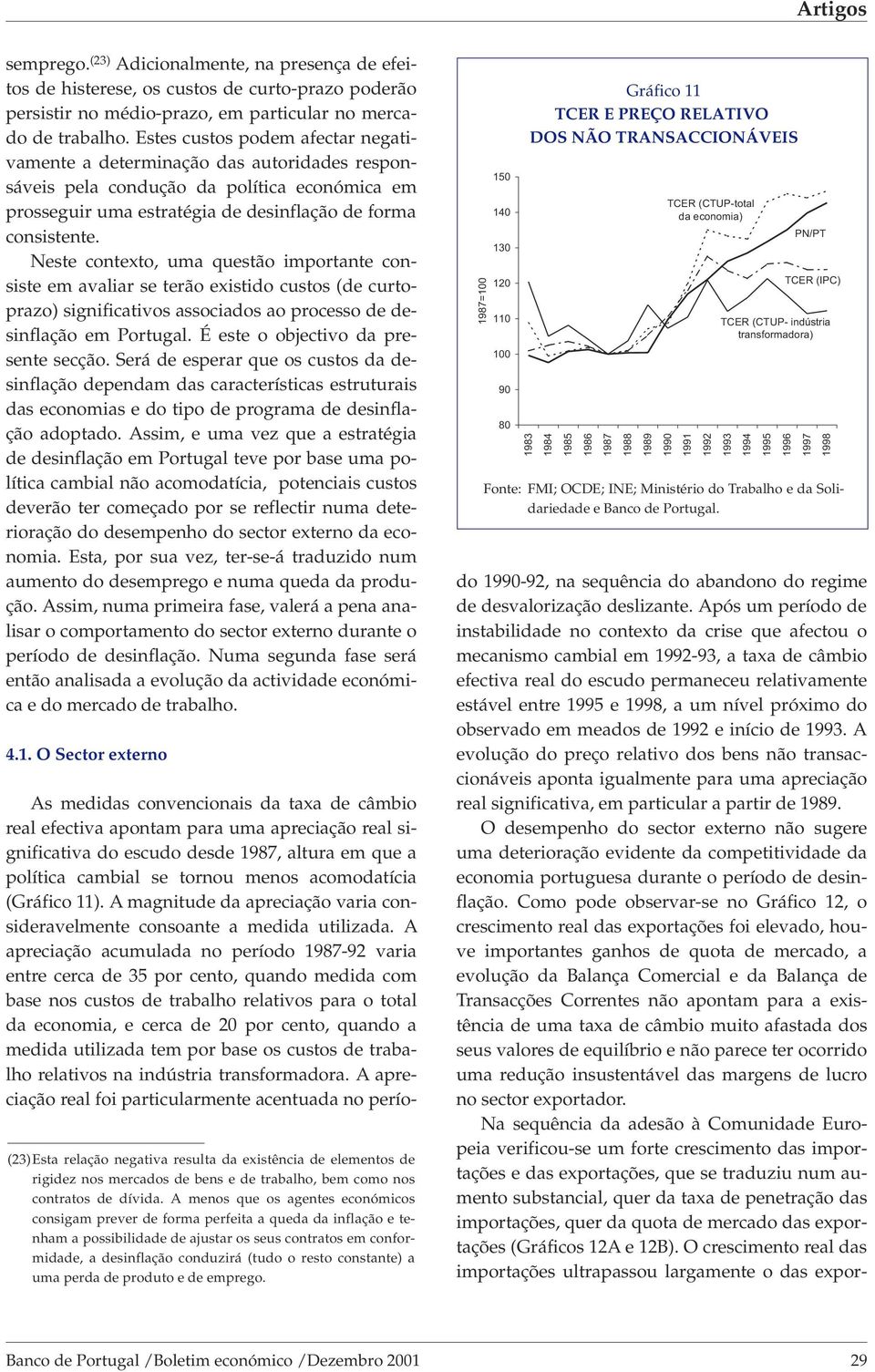 Neste contexto, uma questão importante consiste em avaliar se terão existido custos (de curtoprazo) significativos associados ao processo de desinflação em Portugal.