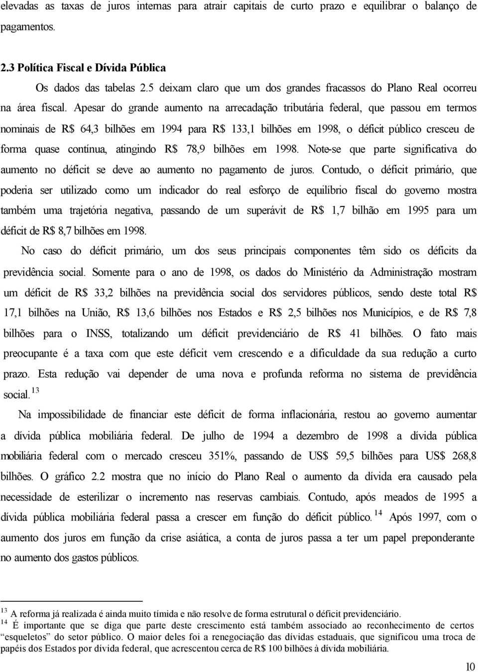 Apesar do grande aumento na arrecadação tributária federal, que passou em termos nominais de R$ 64,3 bilhões em 1994 para R$ 133,1 bilhões em 1998, o déficit público cresceu de forma quase contínua,