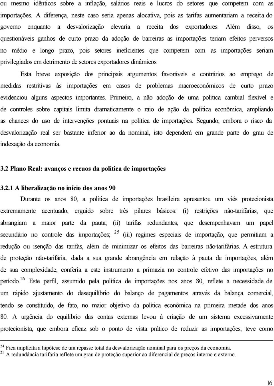 Além disso, os questionáveis ganhos de curto prazo da adoção de barreiras as importações teriam efeitos perversos no médio e longo prazo, pois setores ineficientes que competem com as importações