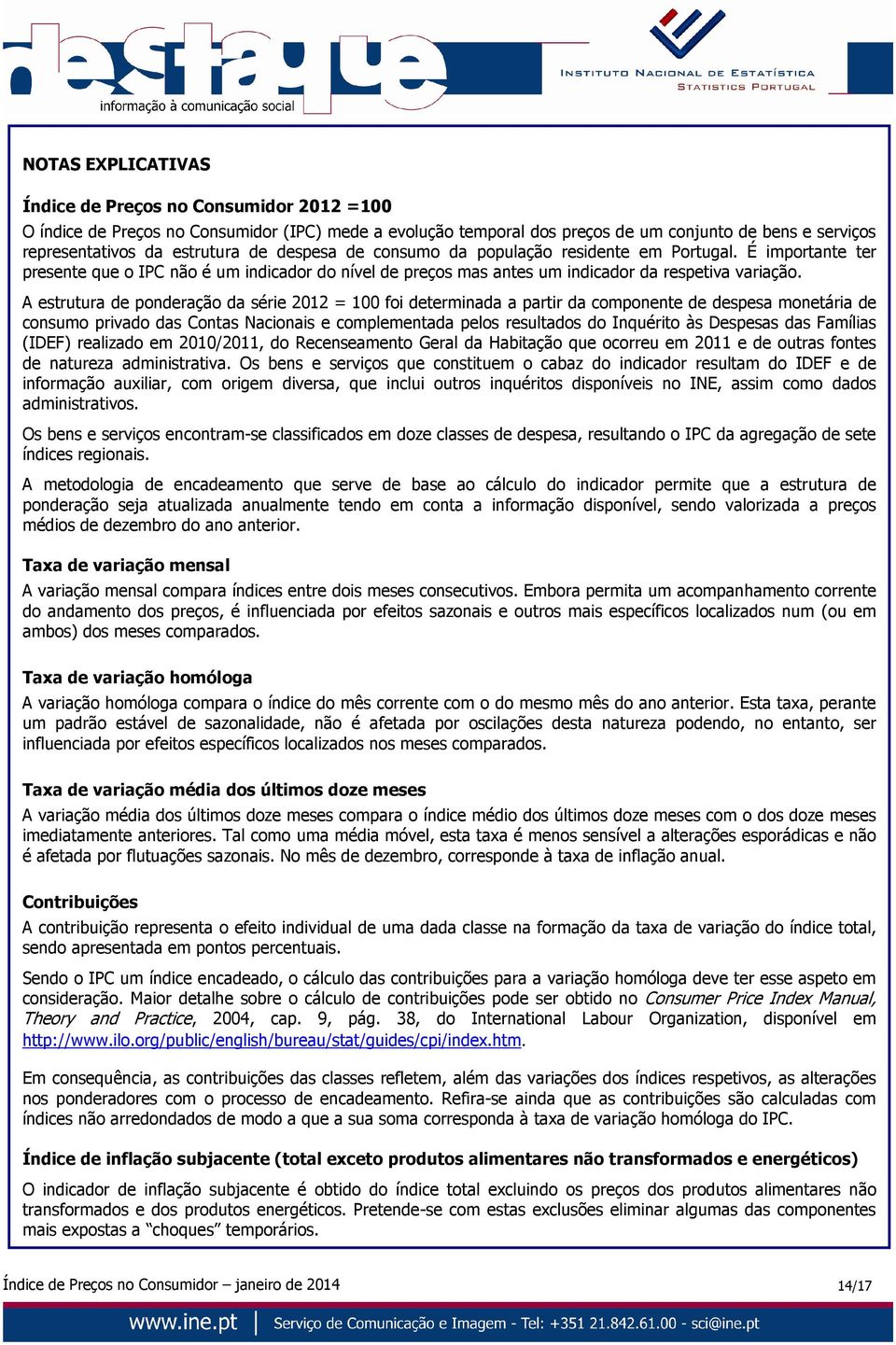 A estrutura de ponderação da série 2012 = 100 foi determinada a partir da componente de despesa monetária de consumo privado das Contas Nacionais e complementada pelos resultados do Inquérito às