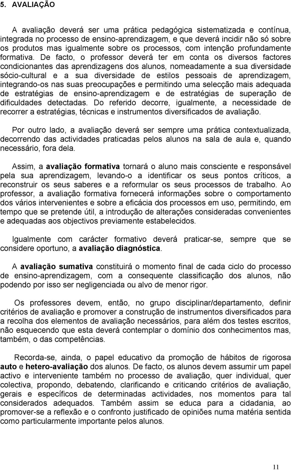 De facto, o professor deverá ter em conta os diversos factores condicionantes das aprendizagens dos alunos, nomeadamente a sua diversidade sócio-cultural e a sua diversidade de estilos pessoais de