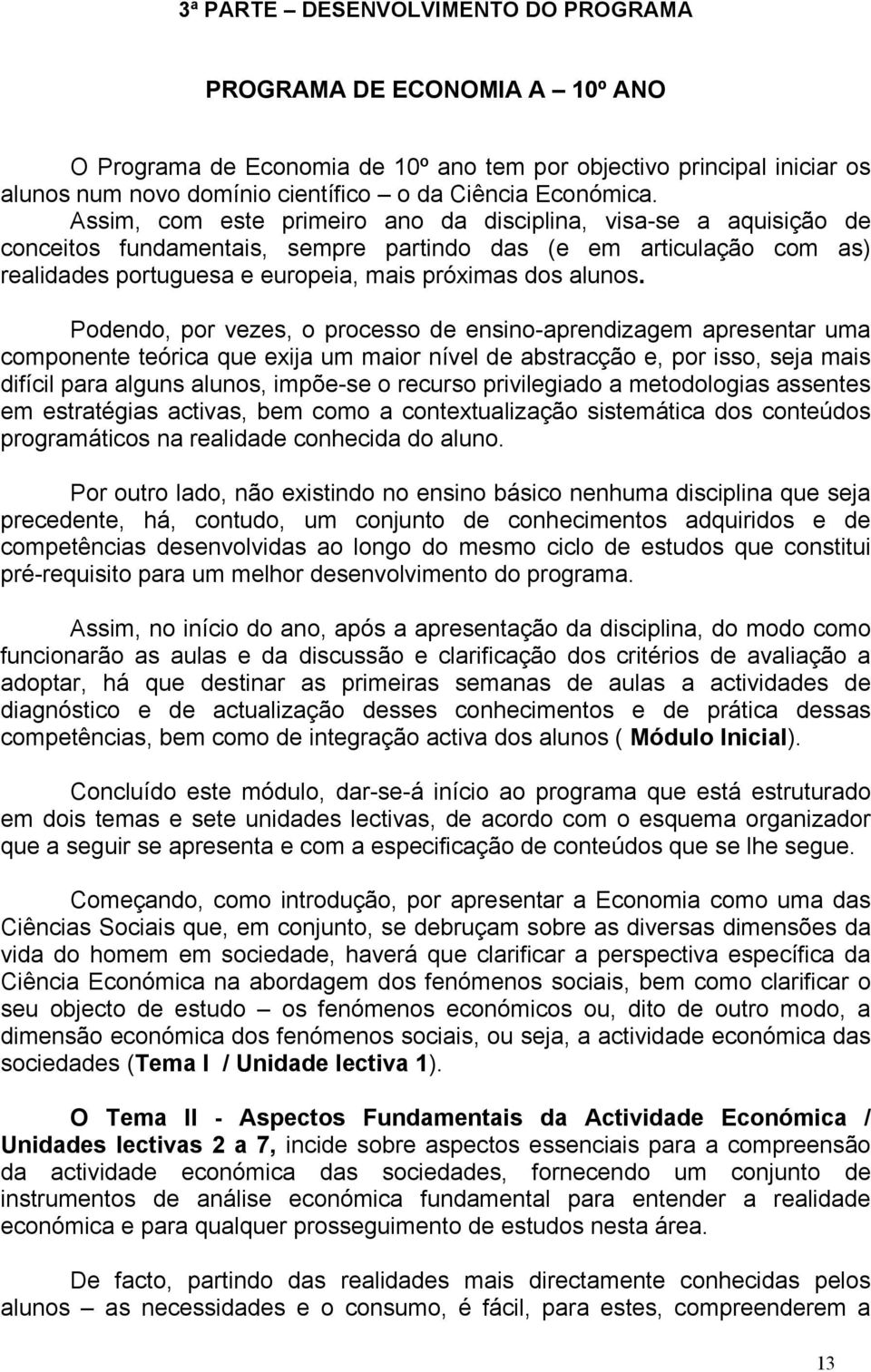 Podendo, por vezes, o processo de ensino-aprendizagem apresentar uma componente teórica que exija um maior nível de abstracção e, por isso, seja mais difícil para alguns alunos, impõe-se o recurso