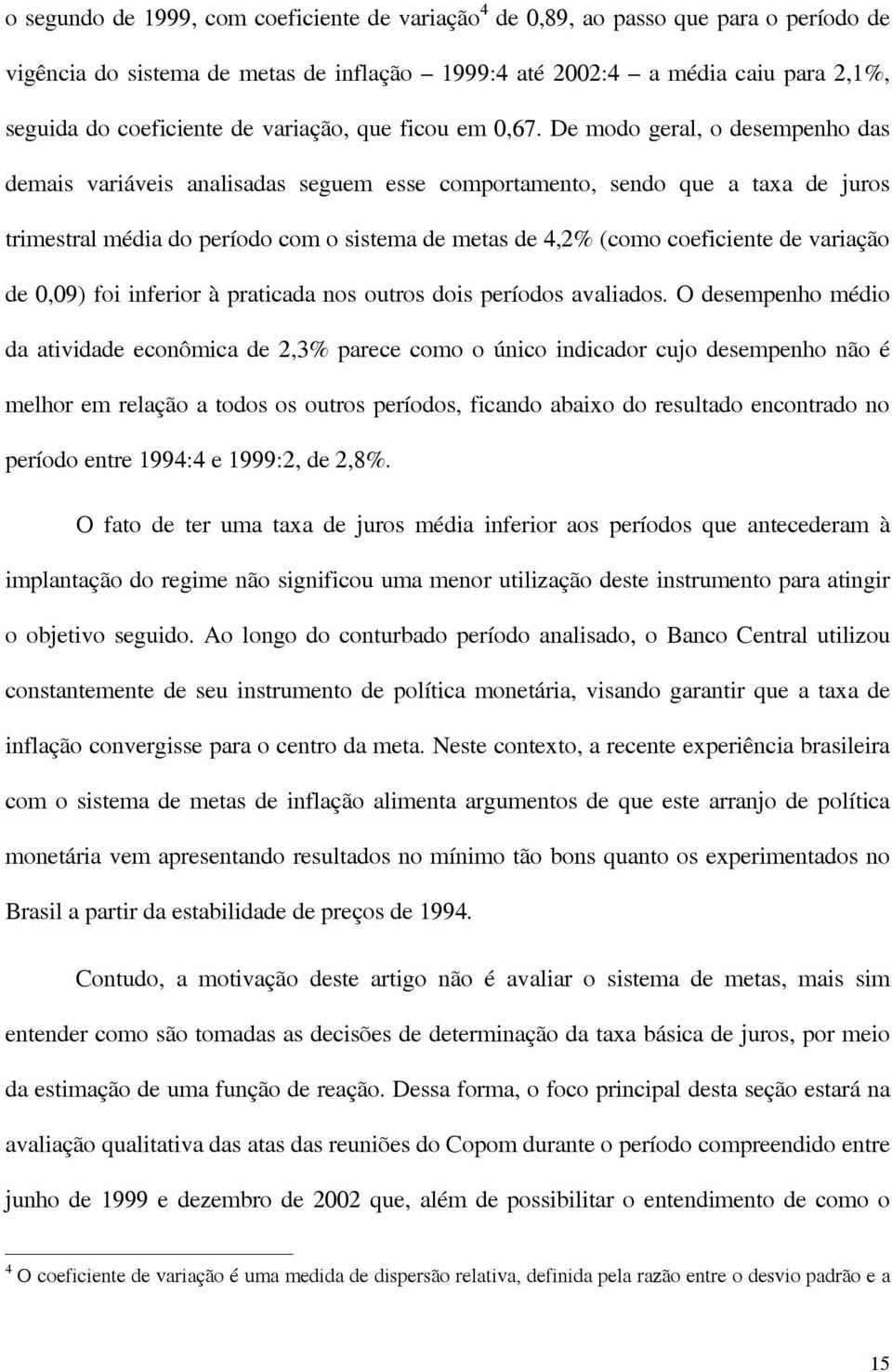 De modo geral, o desempenho das demais variáveis analisadas seguem esse comportamento, sendo que a taxa de juros trimestral média do período com o sistema de metas de 4,2% (como coeficiente de