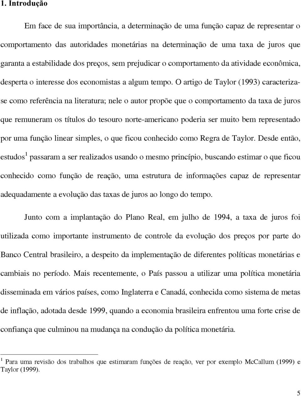 O artigo de Taylor (1993) caracterizase como referência na literatura; nele o autor propõe que o comportamento da taxa de juros que remuneram os títulos do tesouro norte-americano poderia ser muito