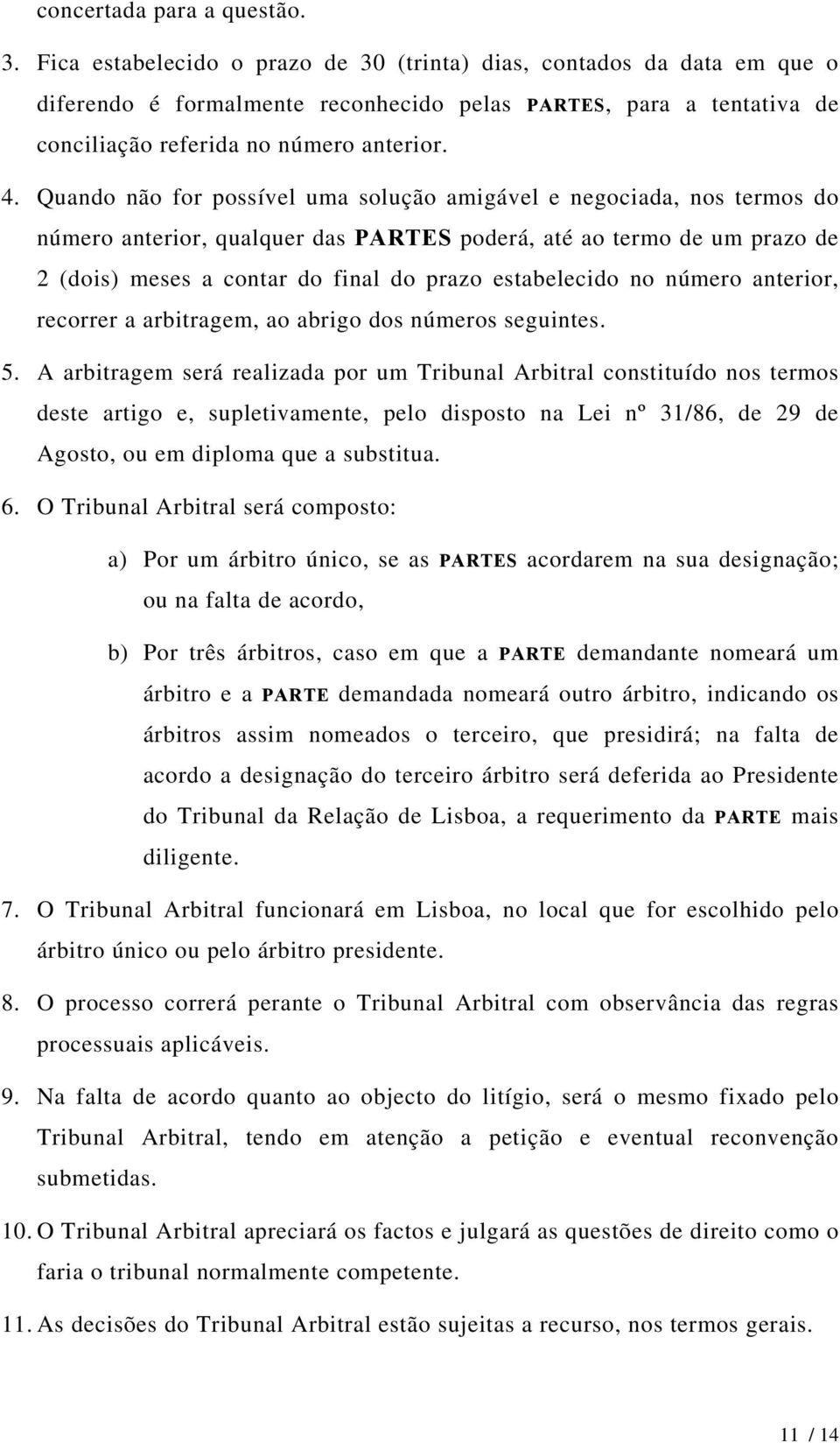 Quando não for possível uma solução amigável e negociada, nos termos do número anterior, qualquer das PARTES poderá, até ao termo de um prazo de 2 (dois) meses a contar do final do prazo estabelecido