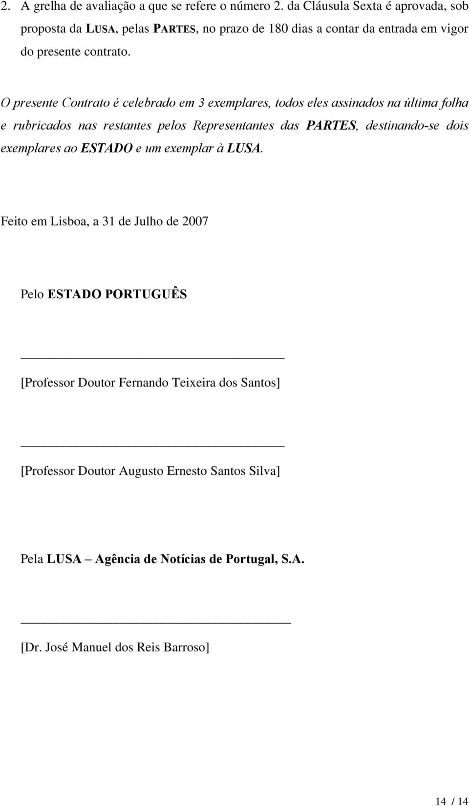 O presente Contrato é celebrado em 3 exemplares, todos eles assinados na última folha e rubricados nas restantes pelos Representantes das PARTES, destinando-se