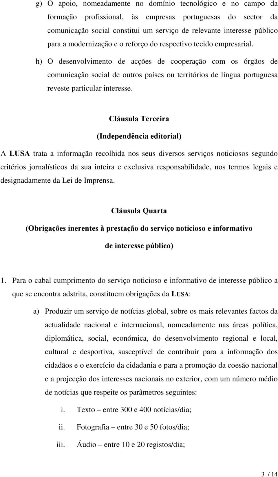 h) O desenvolvimento de acções de cooperação com os órgãos de comunicação social de outros países ou territórios de língua portuguesa reveste particular interesse.