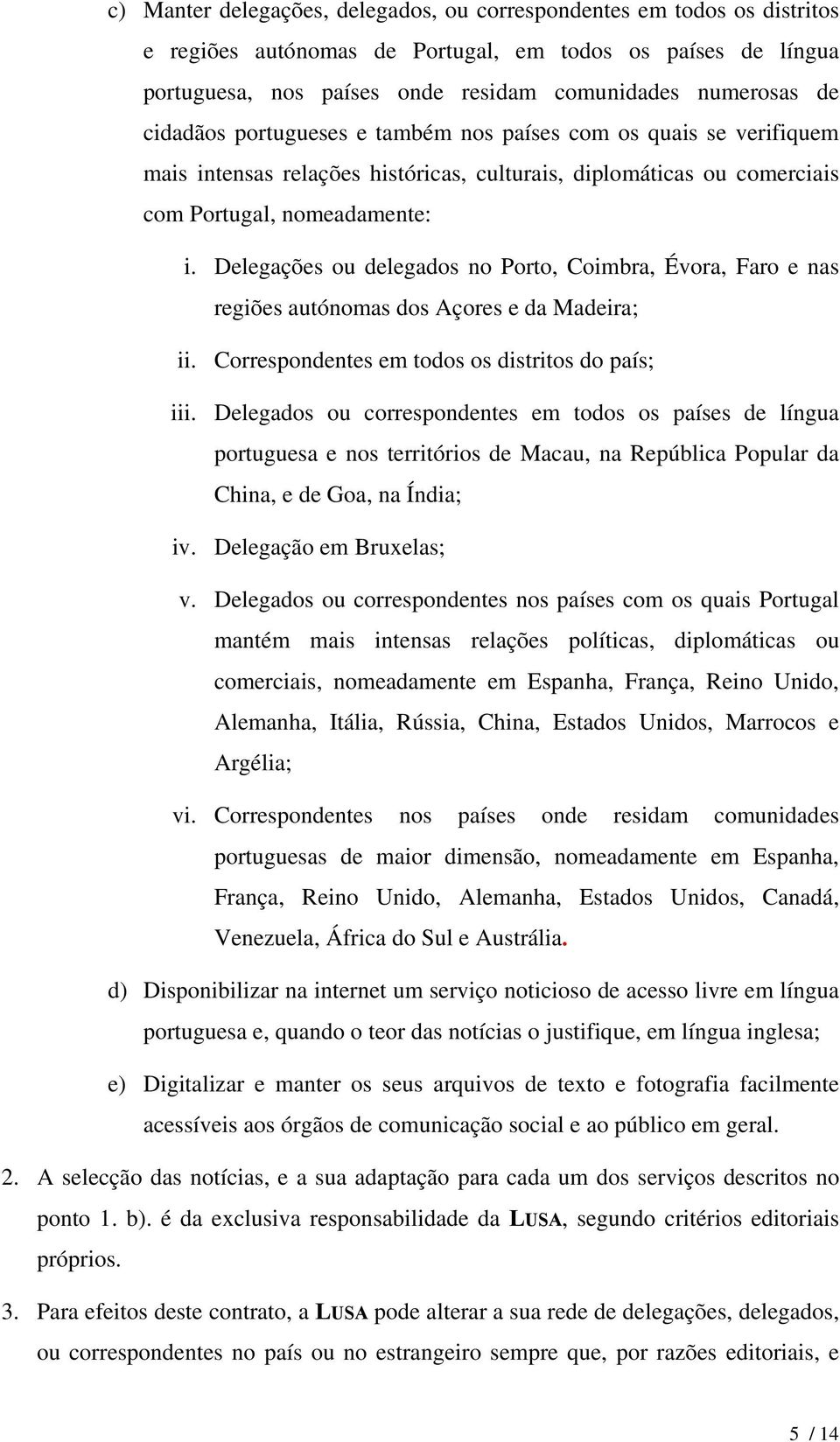 Delegações ou delegados no Porto, Coimbra, Évora, Faro e nas regiões autónomas dos Açores e da Madeira; ii. Correspondentes em todos os distritos do país; iii.