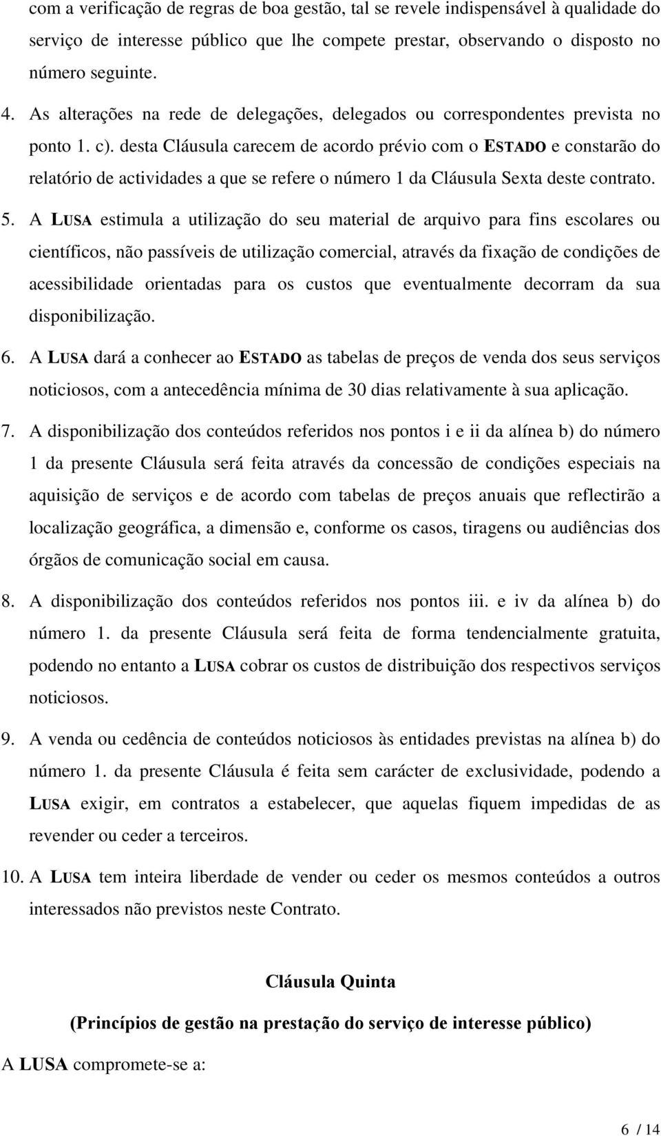 desta Cláusula carecem de acordo prévio com o ESTADO e constarão do relatório de actividades a que se refere o número 1 da Cláusula Sexta deste contrato. 5.