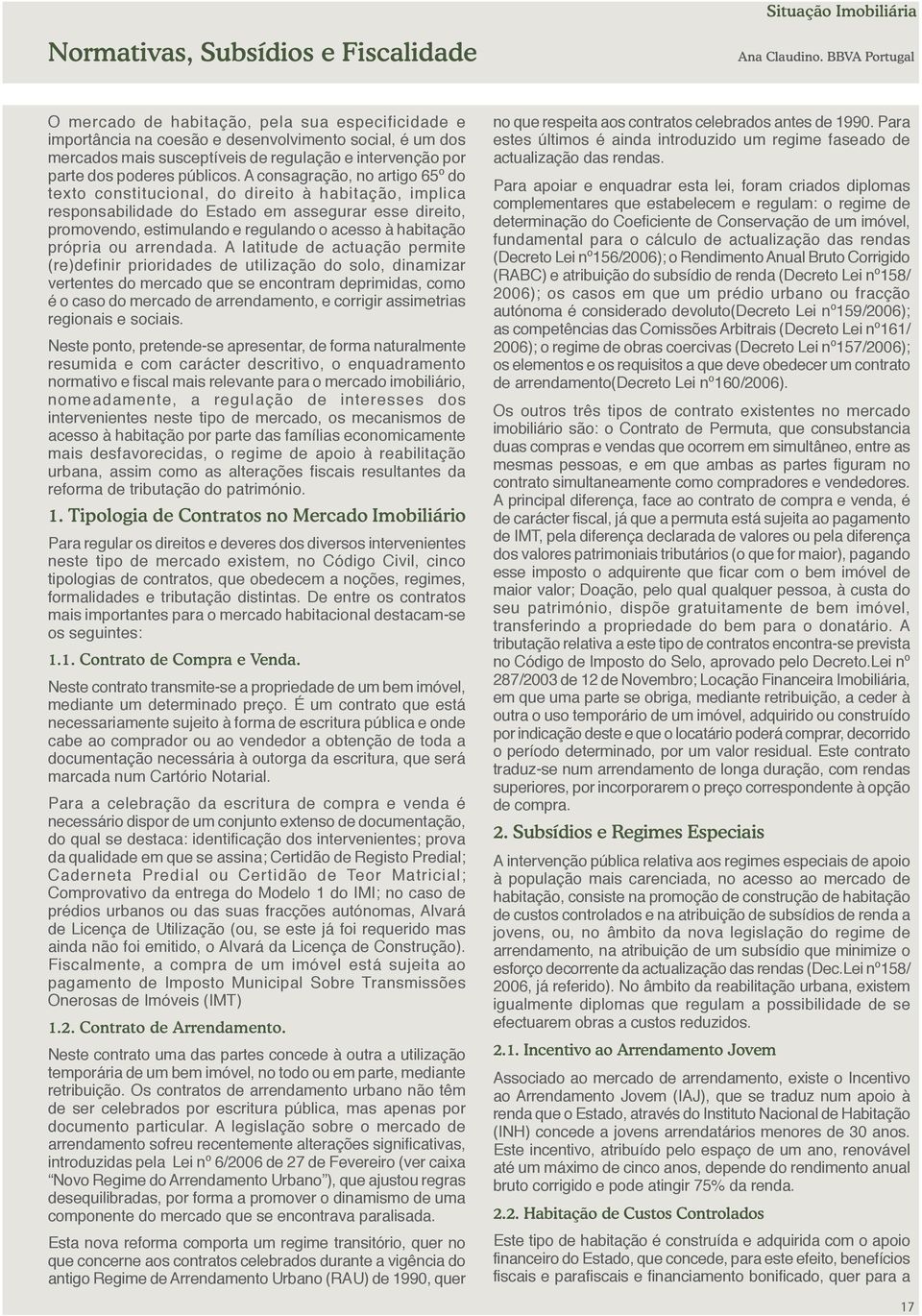 A consagração, no artigo 65º do texto constitucional, do direito à habitação, implica responsabilidade do Estado em assegurar esse direito, promovendo, estimulando e regulando o acesso à habitação