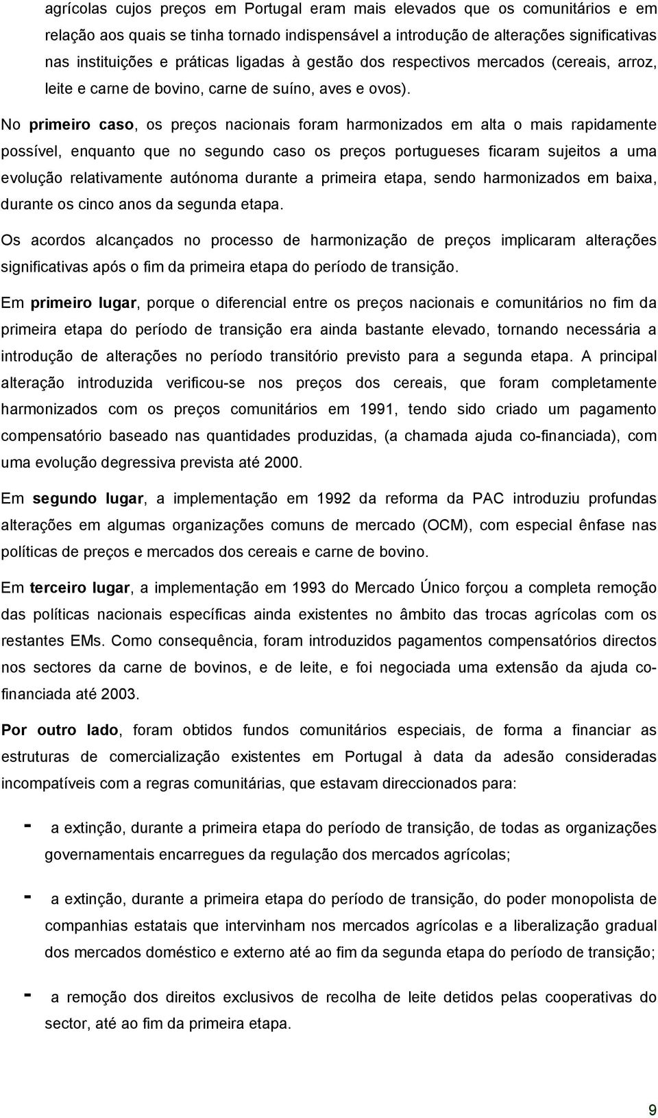 No primeiro caso, os preços nacionais foram harmonizados em alta o mais rapidamente possível, enquanto que no segundo caso os preços portugueses ficaram sujeitos a uma evolução relativamente autónoma