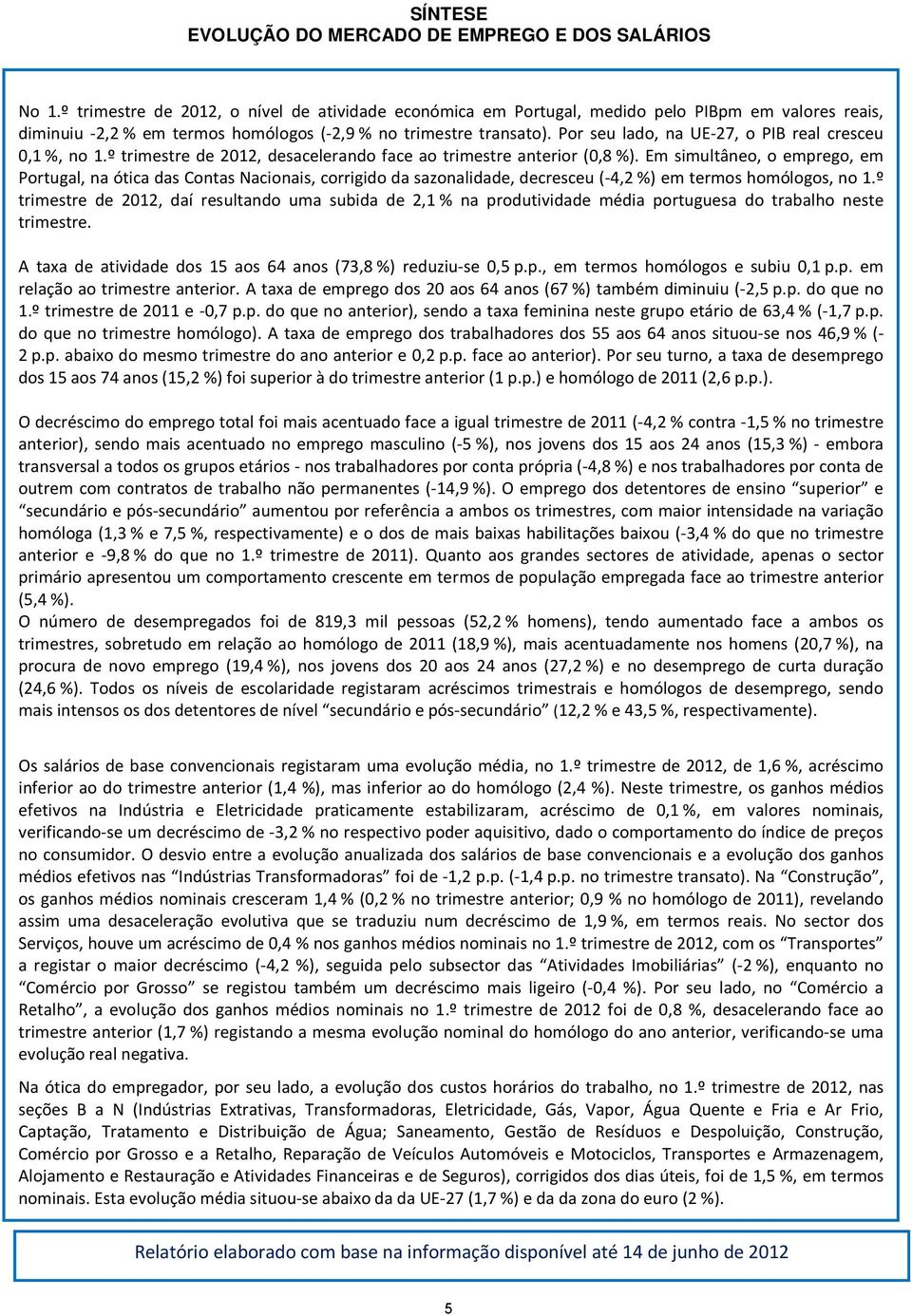 Por seu lado, na UE-27, o PIB real cresceu 0,1 %, no 1.º trimestre de 2012, desacelerando face ao trimestre anterior (0,8 %).