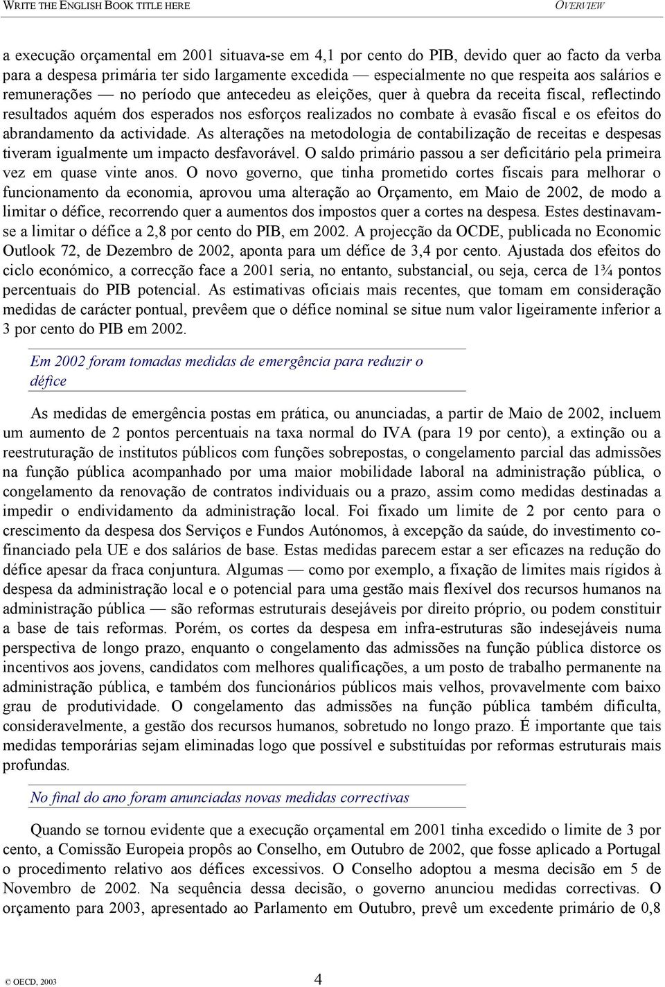 abrandamento da actividade. As alterações na metodologia de contabilização de receitas e despesas tiveram igualmente um impacto desfavorável.