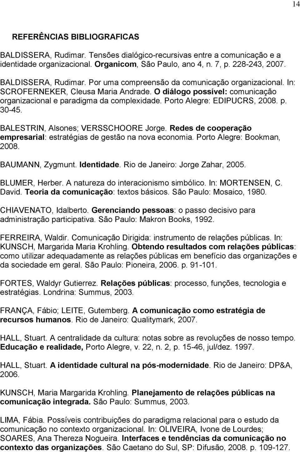 Porto Alegre: EDIPUCRS, 2008. p. 30-45. BALESTRIN, Alsones; VERSSCHOORE Jorge. Redes de cooperação empresarial: estratégias de gestão na nova economia. Porto Alegre: Bookman, 2008. BAUMANN, Zygmunt.