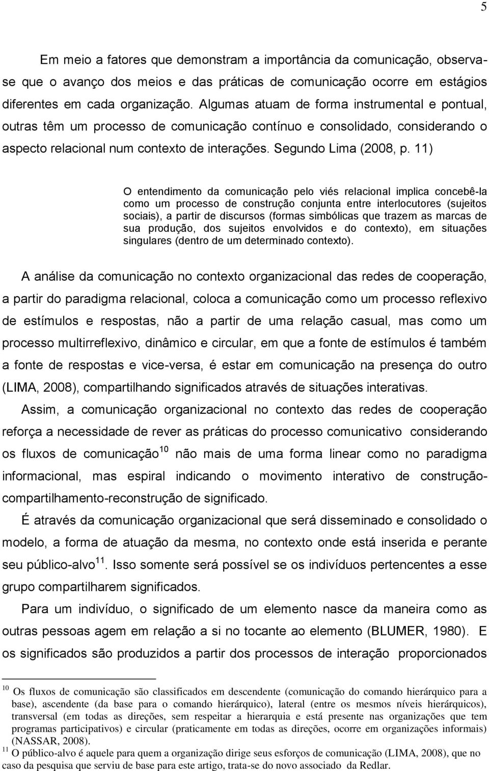 11) O entendimento da comunicação pelo viés relacional implica concebê-la como um processo de construção conjunta entre interlocutores (sujeitos sociais), a partir de discursos (formas simbólicas que