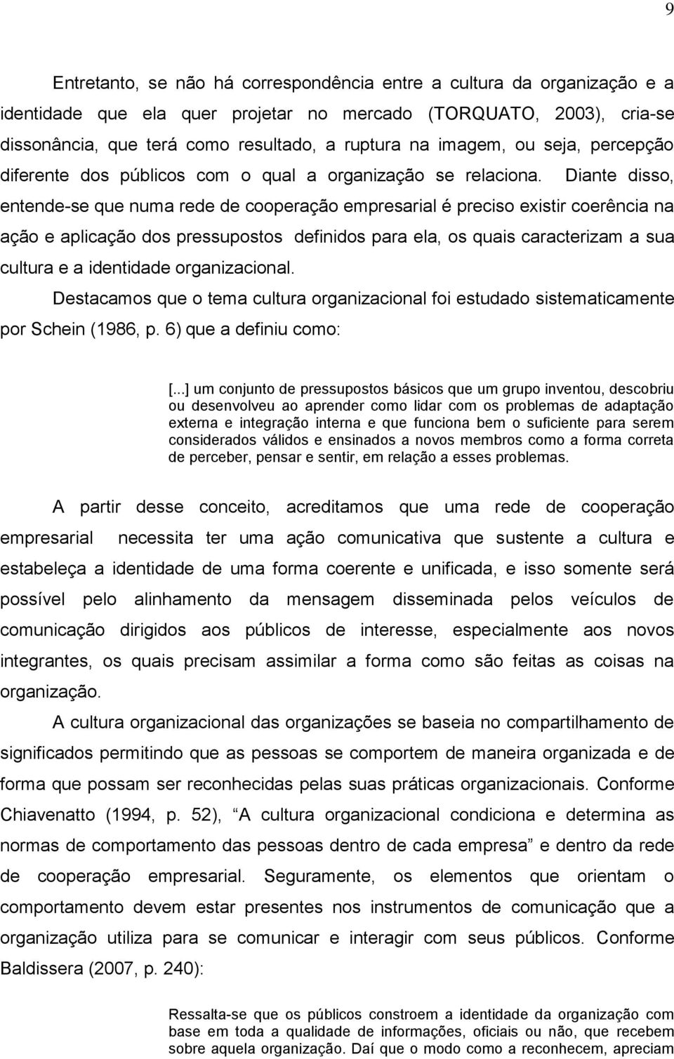 Diante disso, entende-se que numa rede de cooperação empresarial é preciso existir coerência na ação e aplicação dos pressupostos definidos para ela, os quais caracterizam a sua cultura e a