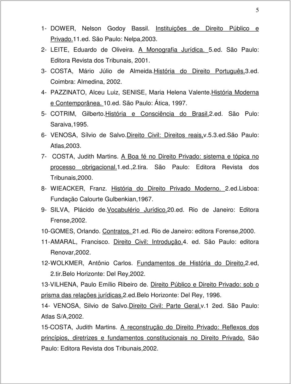 5- COTRIM, Gilberto.História e Consciência do Brasil.2.ed. São Pulo: Saraiva,1995. 6- VENOSA, Sílvio de Salvo.Direito Civil: Direitos reais,v.5.3.ed.são Paulo: Atlas,2003. 7- COSTA, Judith Martins.