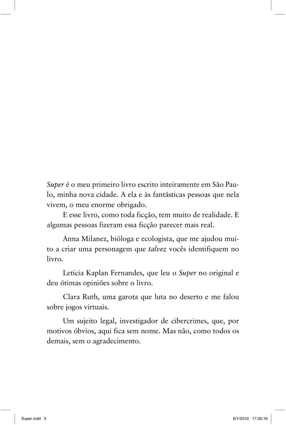 Anna Milanez, bióloga e ecologista, que me ajudou muito a criar uma personagem que talvez vocês identifiquem no livro.