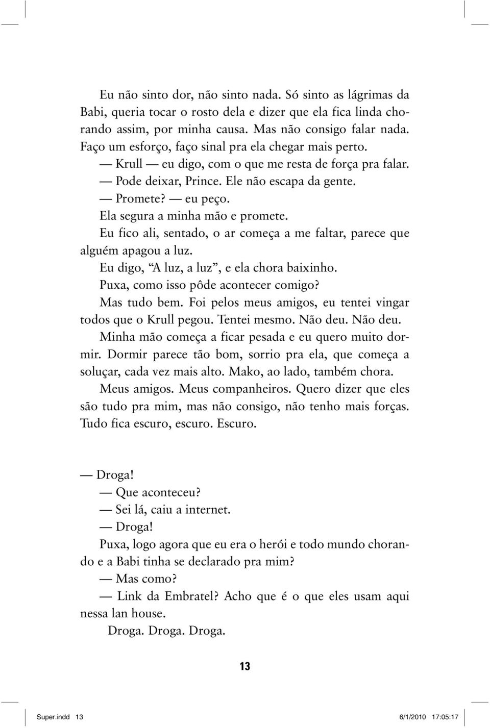 Ela segura a minha mão e promete. Eu fico ali, sentado, o ar começa a me faltar, parece que alguém apagou a luz. Eu digo, A luz, a luz, e ela chora baixinho. Puxa, como isso pôde acontecer comigo?