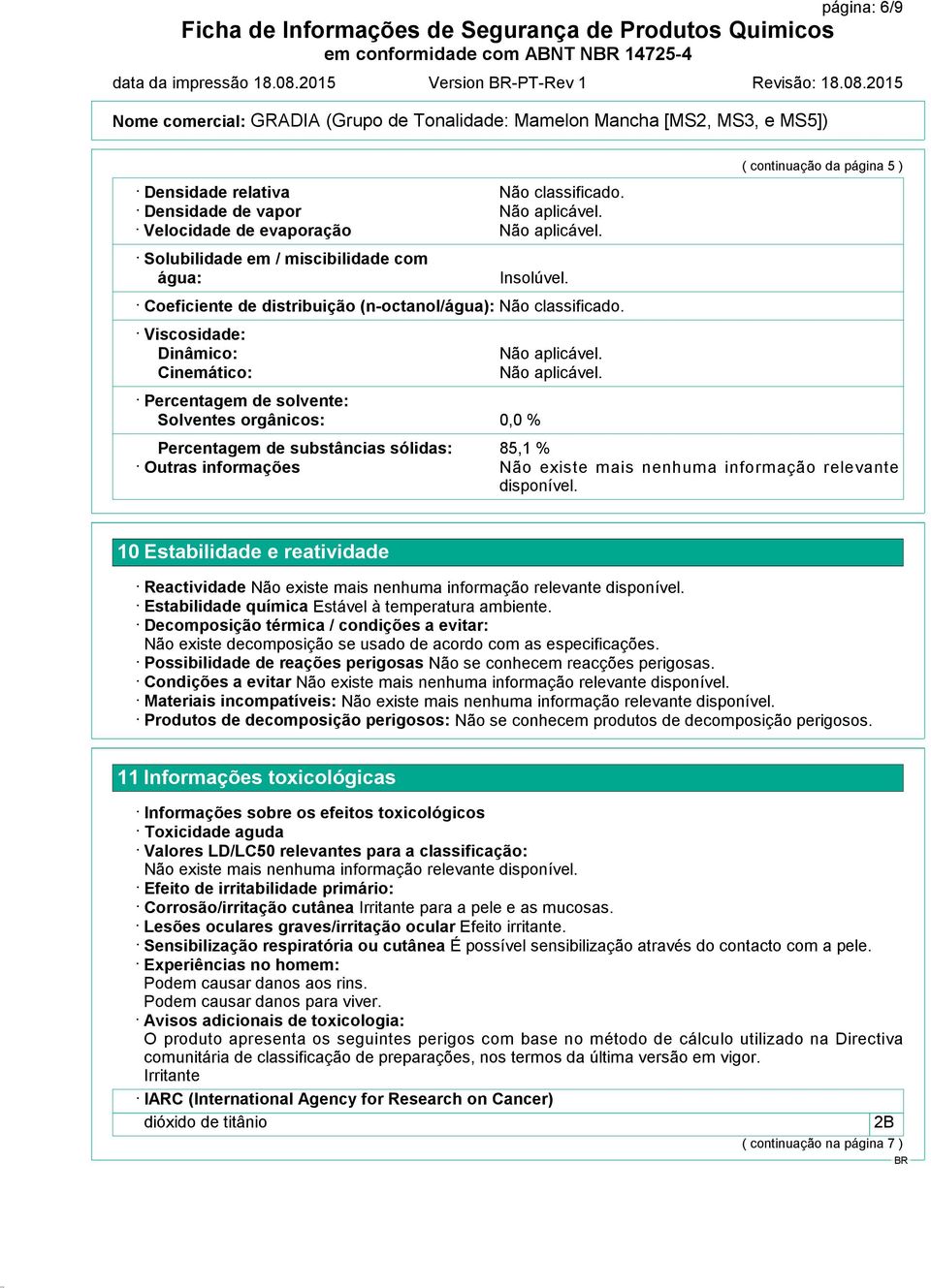 Coeficiente de distribuição (n-octanol/água): Viscosidade: Dinâmico: Cinemático: Percentagem de solvente: Solventes orgânicos: 0,0 % ( continuação da página 5 ) Percentagem de substâncias sólidas: