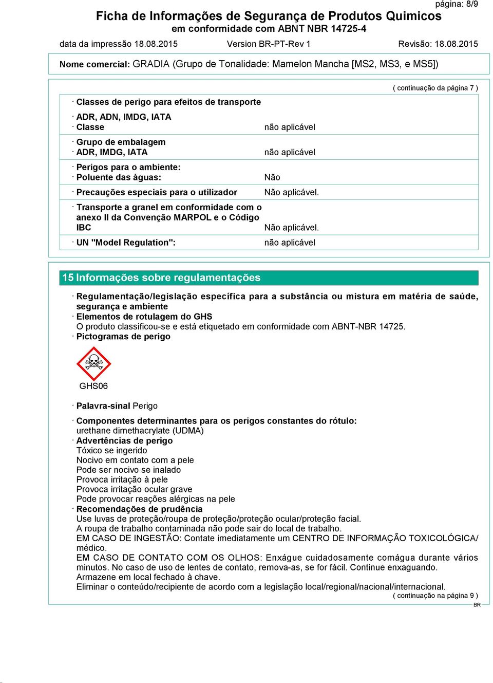 águas: Precauções especiais para o utilizador Transporte a granel em conformidade com o anexo II da Convenção MARPOL e o Código IBC UN "Model Regulation": Não 15 Informações sobre regulamentações