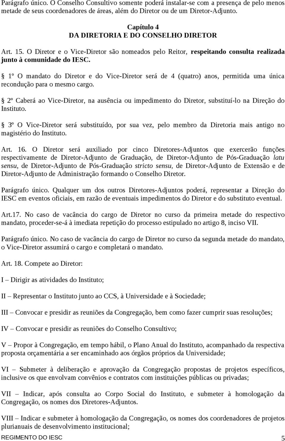 1º O mandato do Diretor e do Vice-Diretor será de 4 (quatro) anos, permitida uma única recondução para o mesmo cargo.