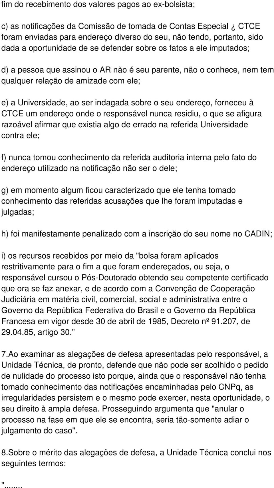 indagada sobre o seu endereço, forneceu à CTCE um endereço onde o responsável nunca residiu, o que se afigura razoável afirmar que existia algo de errado na referida Universidade contra ele; f) nunca