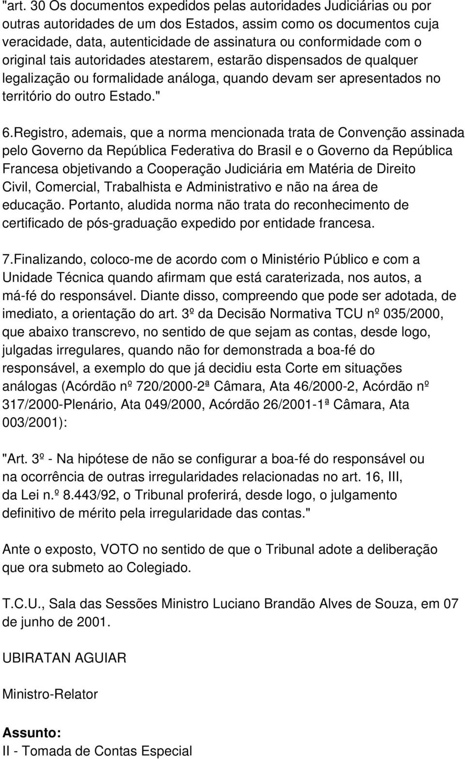 Registro, ademais, que a norma mencionada trata de Convenção assinada pelo Governo da República Federativa do Brasil e o Governo da República Francesa objetivando a Cooperação Judiciária em Matéria