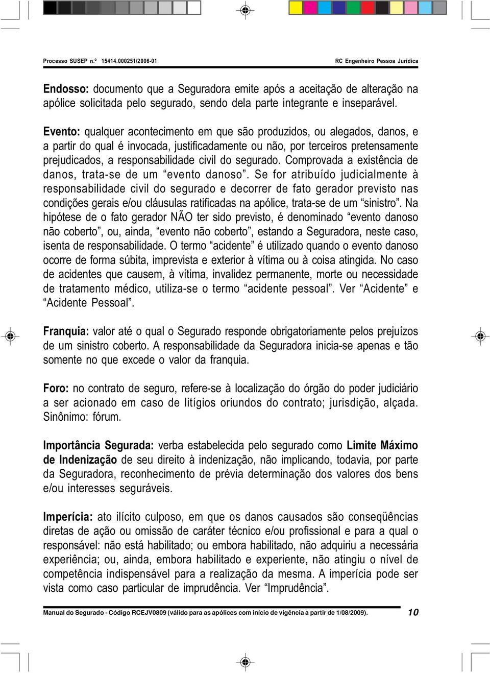 segurado. Comprovada a existência de danos, trata-se de um evento danoso.