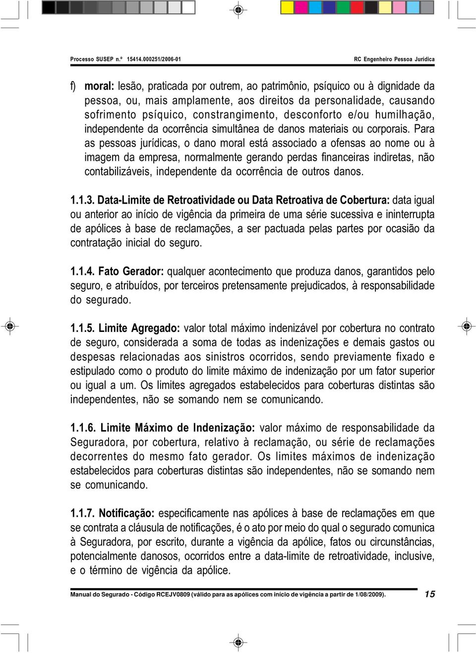 Para as pessoas jurídicas, o dano moral está associado a ofensas ao nome ou à imagem da empresa, normalmente gerando perdas financeiras indiretas, não contabilizáveis, independente da ocorrência de