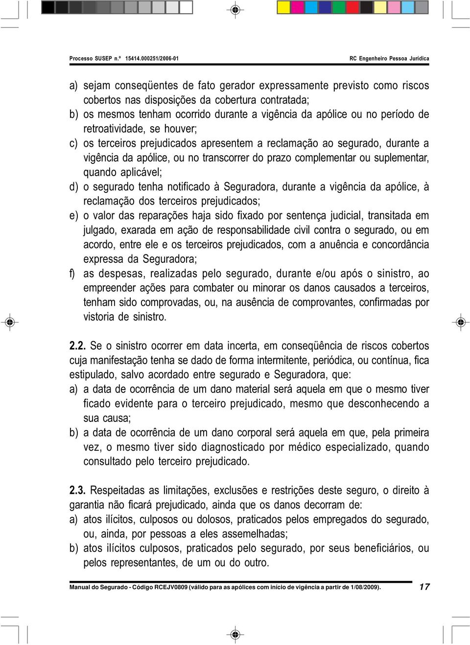 d) o segurado tenha notificado à Seguradora, durante a vigência da apólice, à reclamação dos terceiros prejudicados; e) o valor das reparações haja sido fixado por sentença judicial, transitada em