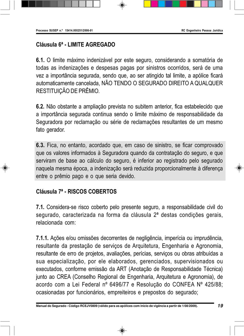 atingido tal limite, a apólice ficará automaticamente cancelada, NÃO TENDO O SEGURADO DIREITO A QUALQUER RESTITUIÇÃO DE PRÊMIO. 6.2.