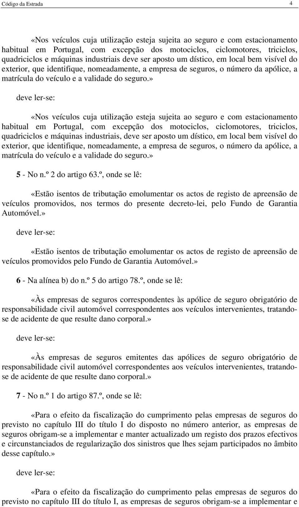 » «Nos veículos cuja utilização esteja sujeita ao seguro e com estacionamento habitual em Portugal, com excepção dos motociclos, ciclomotores, triciclos, quadriciclos e máquinas industriais, deve ser