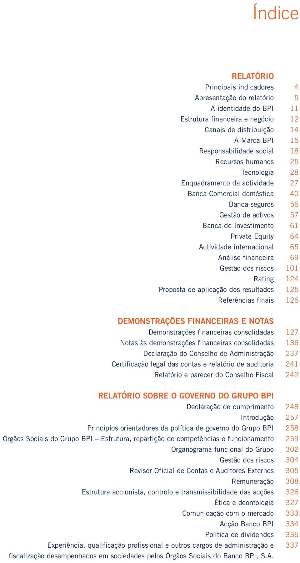 65 Análise financeira 69 Gestão dos riscos 101 Rating 124 Proposta de aplicação dos resultados 125 Referências finais 126 DEMONSTRAÇÕES FINANCEIRAS E NOTAS Demonstrações financeiras consolidadas 127