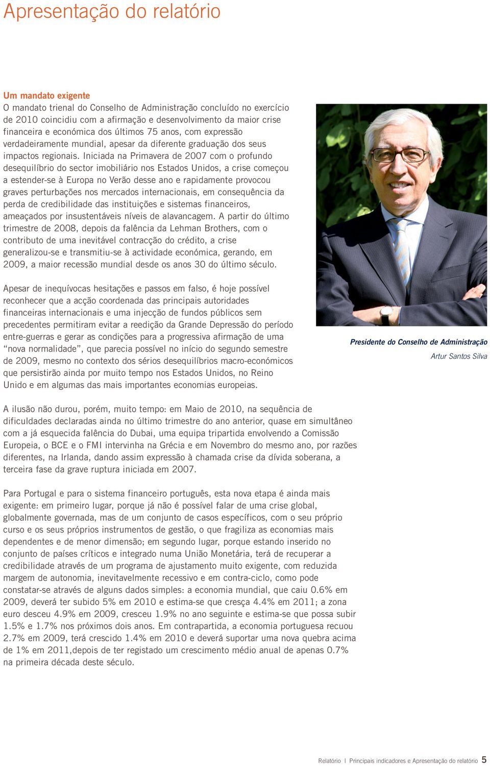 Iniciada na Primavera de 2007 com o profundo desequilíbrio do sector imobiliário nos Estados Unidos, a crise começou a estender-se à Europa no Verão desse ano e rapidamente provocou graves