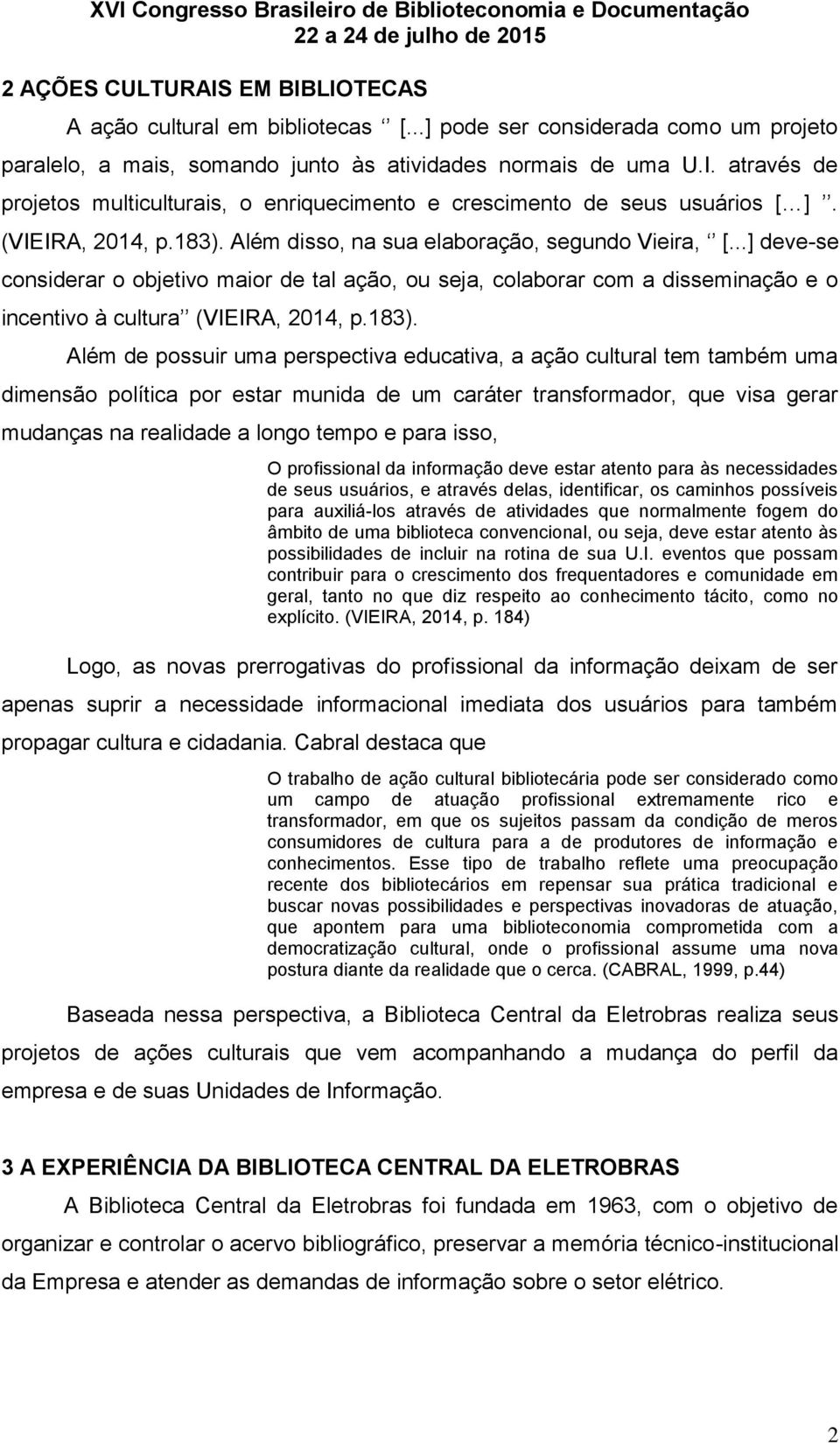 ..] deve-se considerar o objetivo maior de tal ação, ou seja, colaborar com a disseminação e o incentivo à cultura (VIEIRA, 2014, p.183).