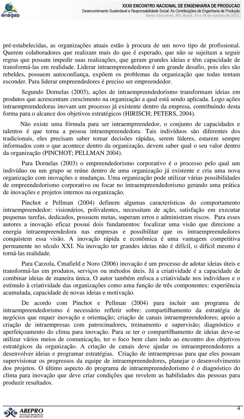 realidade. Liderar intraempreendedores é um grande desafio, pois eles são rebeldes, possuem autoconfiança, expõem os problemas da organização que todas tentam esconder.