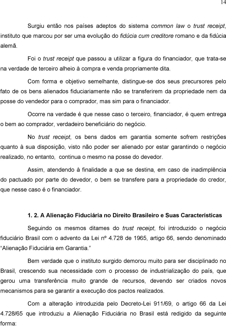 Com forma e objetivo semelhante, distingue-se dos seus precursores pelo fato de os bens alienados fiduciariamente não se transferirem da propriedade nem da posse do vendedor para o comprador, mas sim