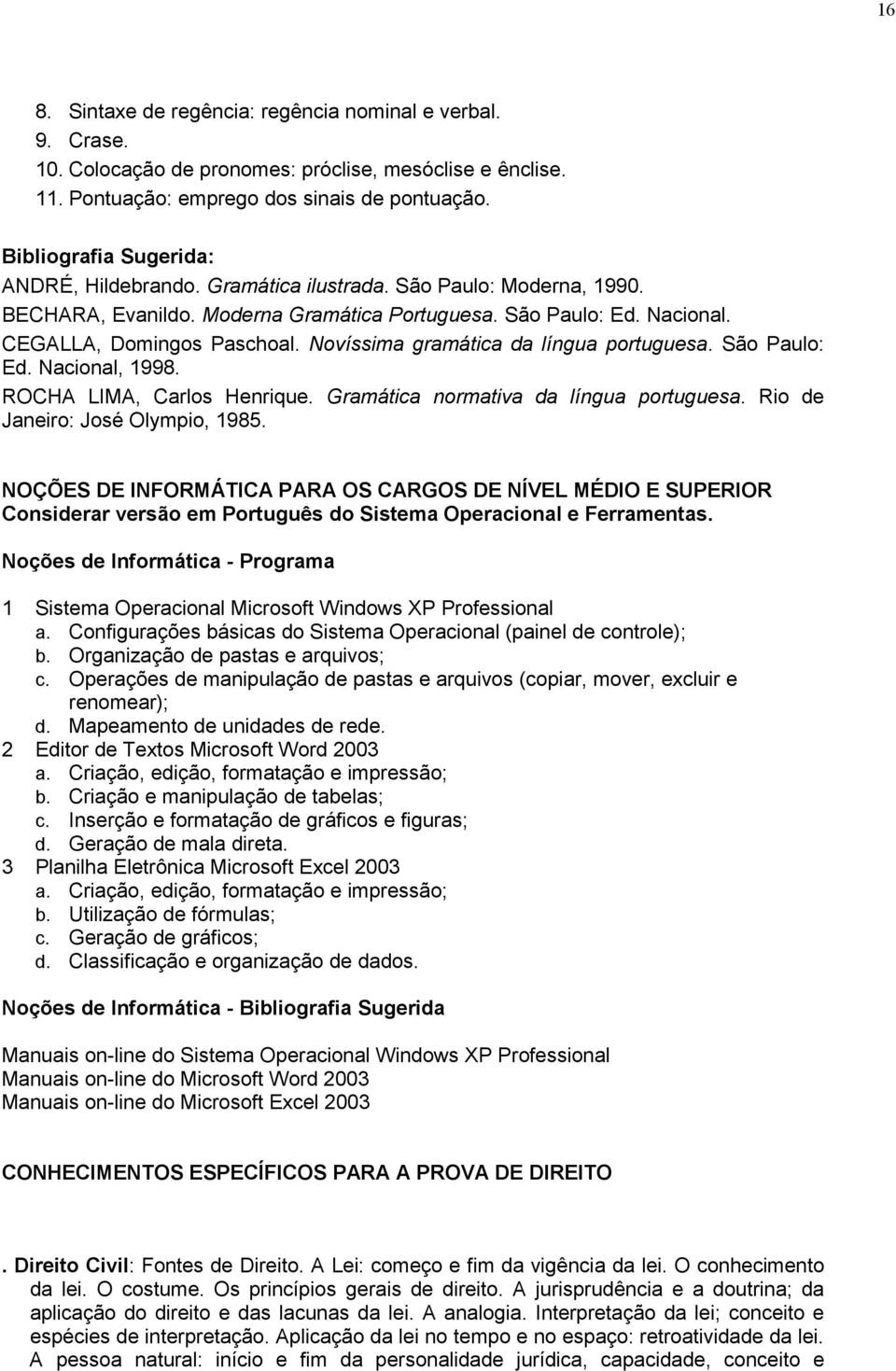 São Paulo: Ed. Nacional, 1998. ROCHA LIMA, Carlos Henrique. Gramática normativa da língua portuguesa. Rio de Janeiro: José Olympio, 1985.