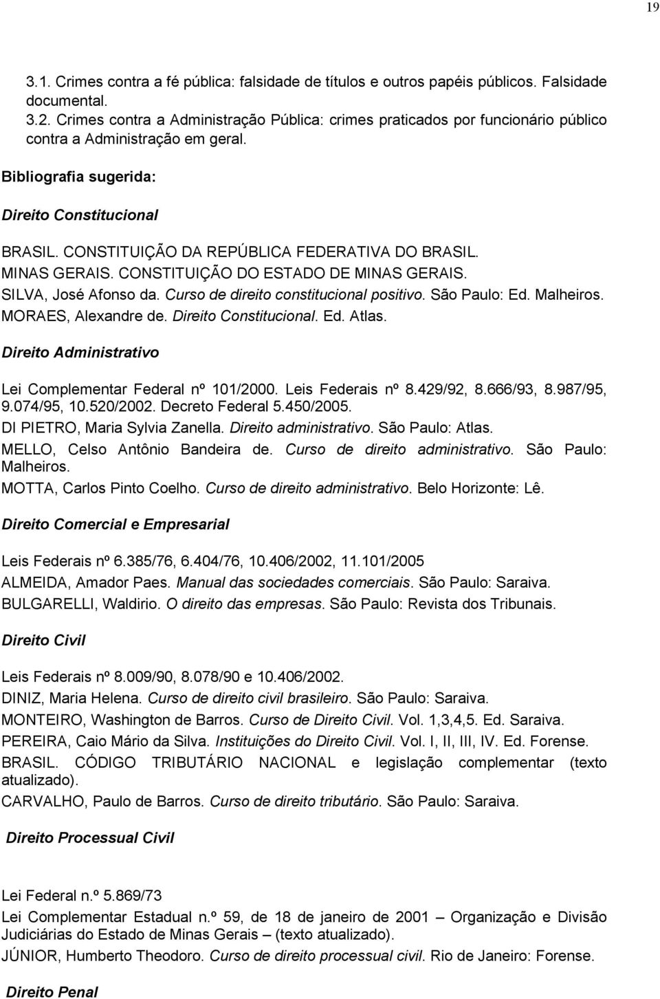 CONSTITUIÇÃO DA REPÚBLICA FEDERATIVA DO BRASIL. MINAS GERAIS. CONSTITUIÇÃO DO ESTADO DE MINAS GERAIS. SILVA, José Afonso da. Curso de direito constitucional positivo. São Paulo: Ed. Malheiros.