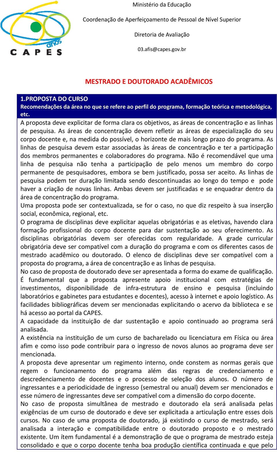 As áreas de concentração devem refletir as áreas de especialização do seu corpo docente e, na medida do possível, o horizonte de mais longo prazo do programa.